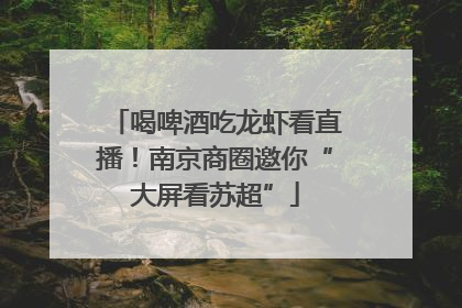 喝啤酒吃龙虾看直播！南京商圈邀你“大屏看苏超”